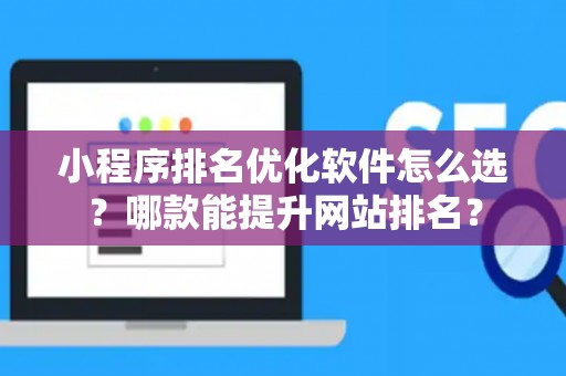 小程序排名优化软件怎么选？哪款能提升网站排名？