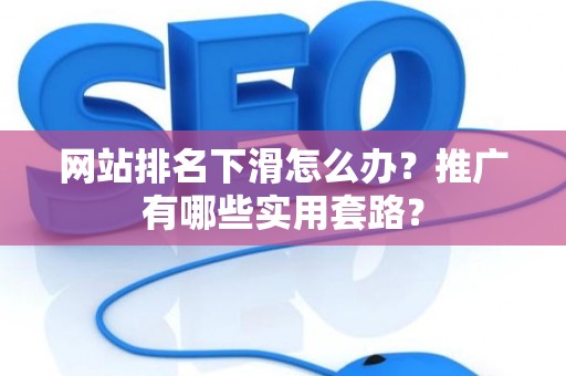 网站排名下滑怎么办？推广有哪些实用套路？