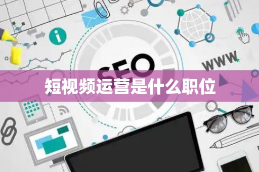 短视频运营是什么职位